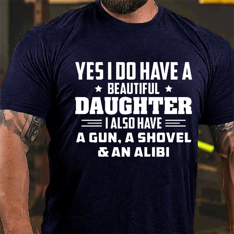 Yes I Do Have A Beautiful Daughter I Also Have A Gun A Shovel & An Alibi Cotton T-shirt