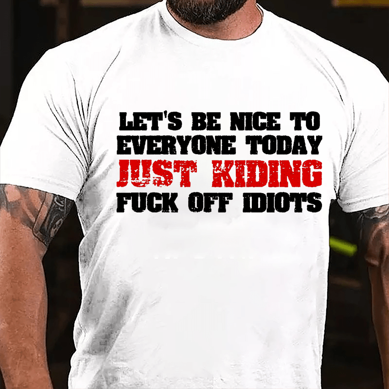 Let's Be Nice To Everyone Today Just Kidding Fuck Off Idiots Cotton T-shirt