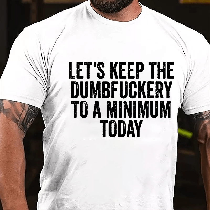 Let's Keep The Dumbfuckery To A Minimum Today Cotton T-shirt