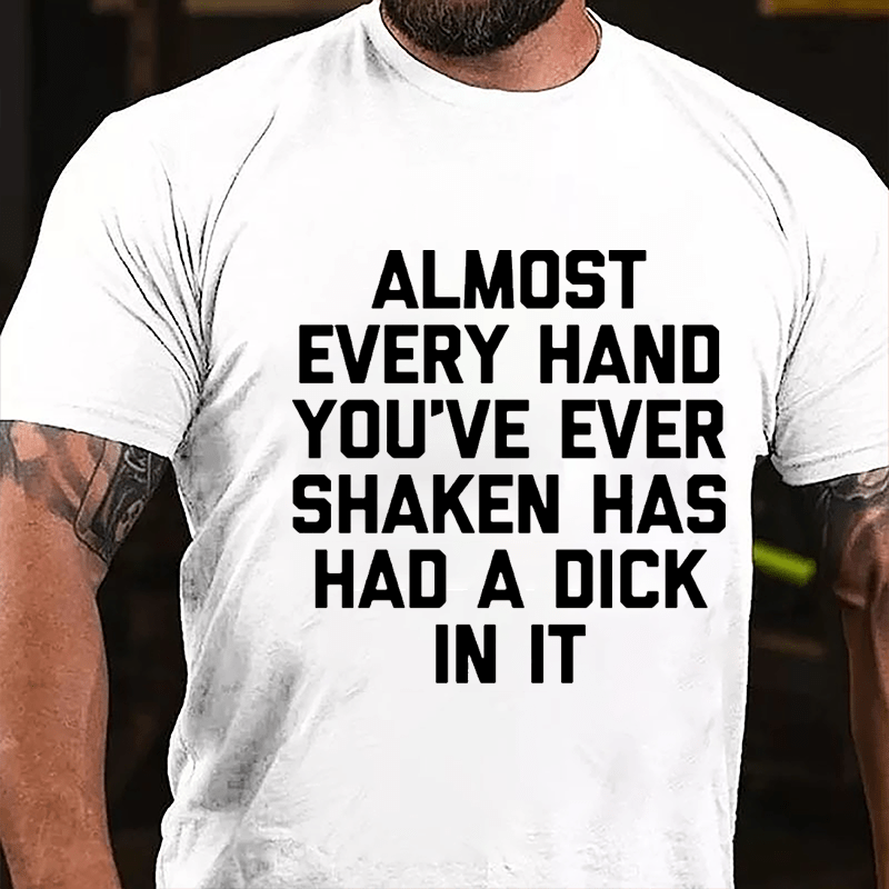 Almost Every Hand You've Ever Shaken Has Had A Dick In It Men's Cotton T-shirt