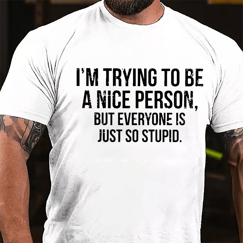 I'm Trying To Be A Nice Person But Everyone Is Just So Stupid Cotton T-shirt