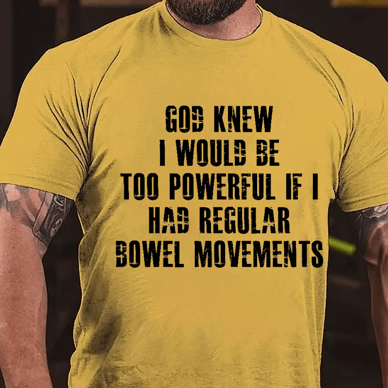 God Knew I Would Be Too Powerful If I Had Regular Bowel Movements Cotton T-shirt