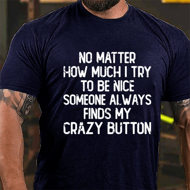 No Matter How Much I Try To Be Nice Someone Always Finds My Crazy Button Cotton T-shirt