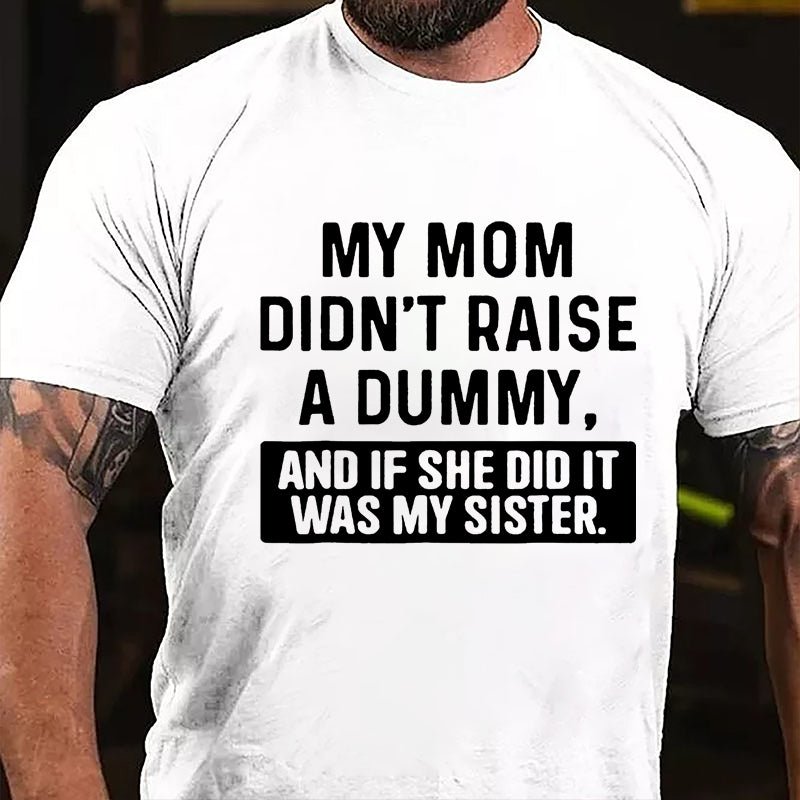 My Mom Didn't Raise A Dummy, And If She Did It Was My Sister Funny Cotton T-shirt