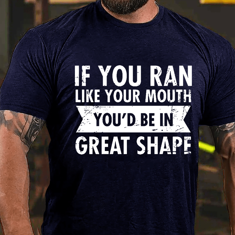 If You Ran Like Your Mouth You'd Be In Great Shape Cotton T-shirt