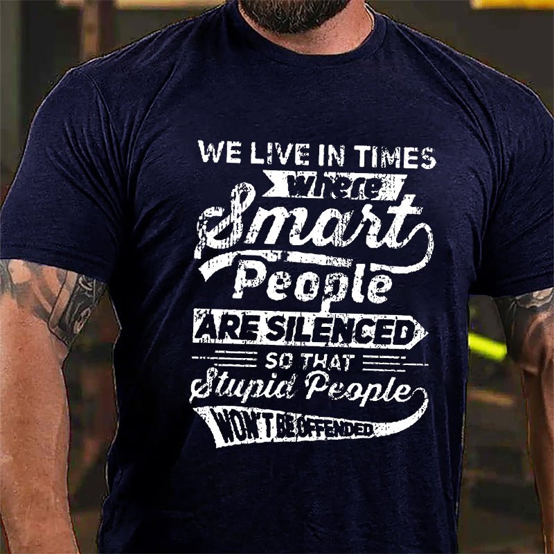 We Live In Times Where Smart People Are Silenced So That Stupid People Won't Be Offended Cotton T-shirt