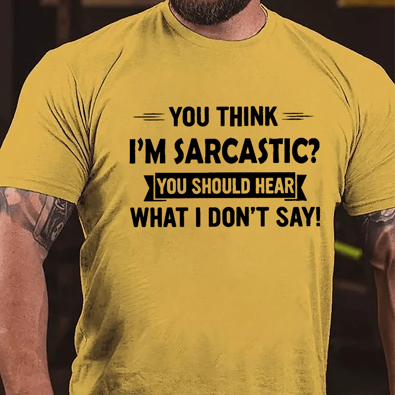 You Think I'm Sarcastic You Should Hear What I Don't Say Funny Men's Cotton T-shirt