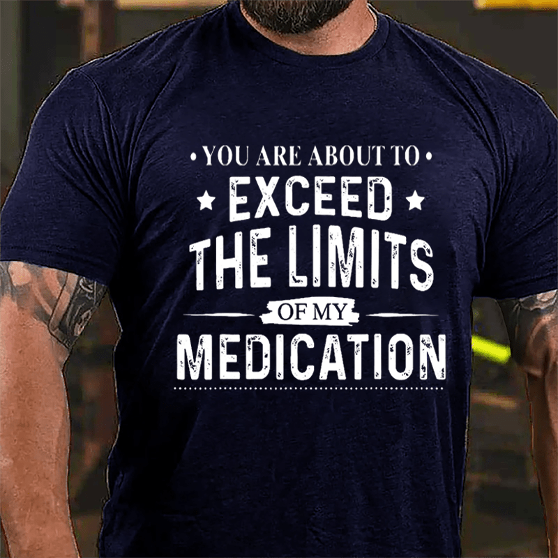 You Are About To Exceed The Limits Of My Medication Sarcastic Cotton T-shirt