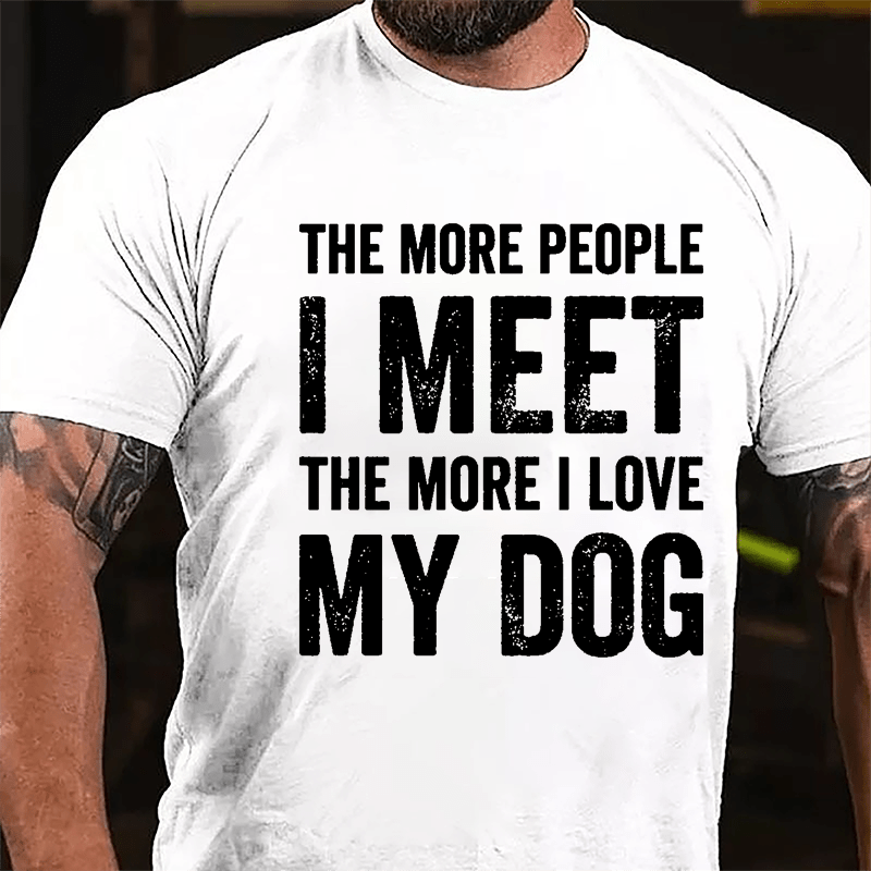 The More People I Meet The More I Love My Dog Cotton T-shirt