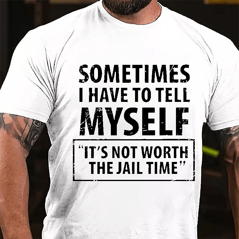 Sometimes I Have To Tell Myself "It's Not Worth The Jail Time" Cotton T-shirt