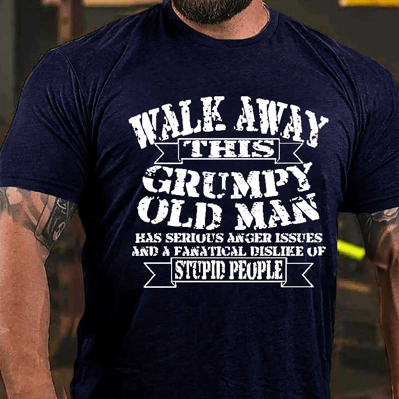 Walk Away This Grumpy Old Man Has Serious Anger Issues And A Fanatical Dislike Of Stupid People Cotton T-shirt