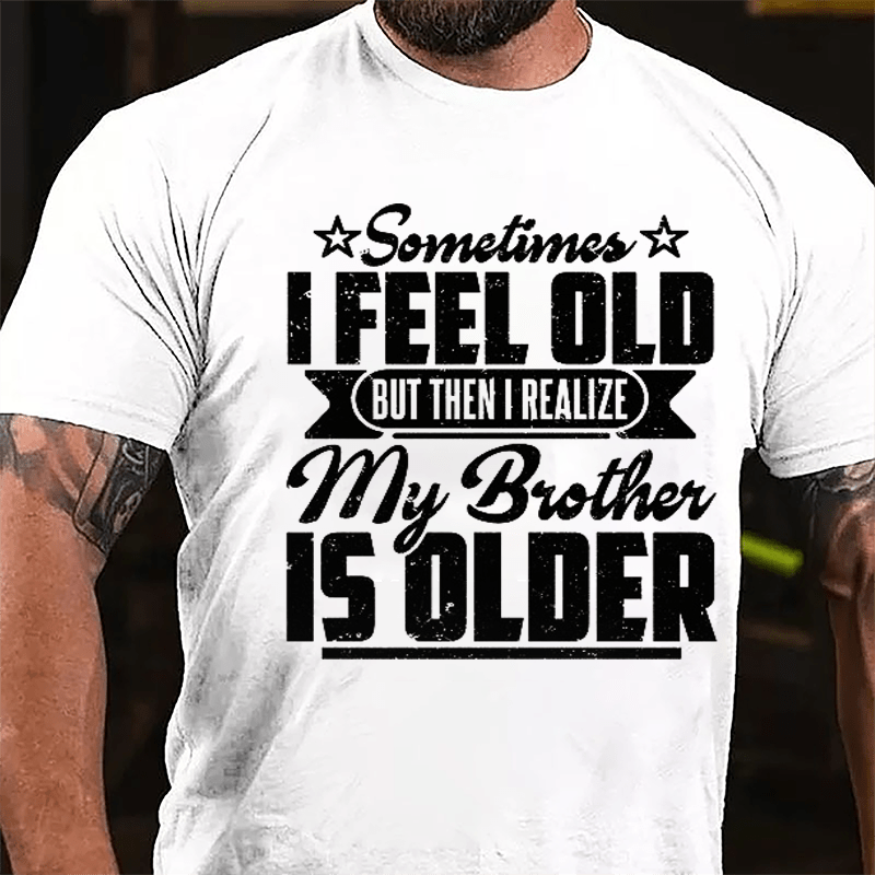 Sometimes I Feel Old But Then I Realize My Brother Is Older Men's Funny Cotton T-shirt
