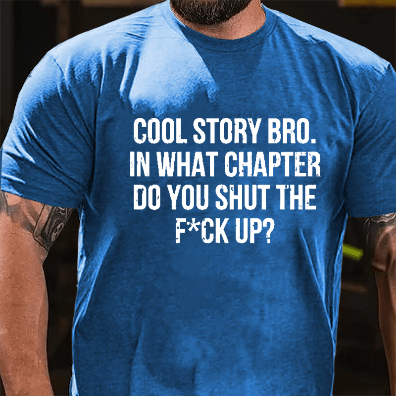 Cool Story Bro. In What Chapter Do You Shut The F*ck Up Cotton T-shirt