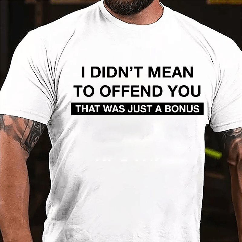 I Didn't Mean To Offend You That Was Just A Bonus Cotton T-shirt