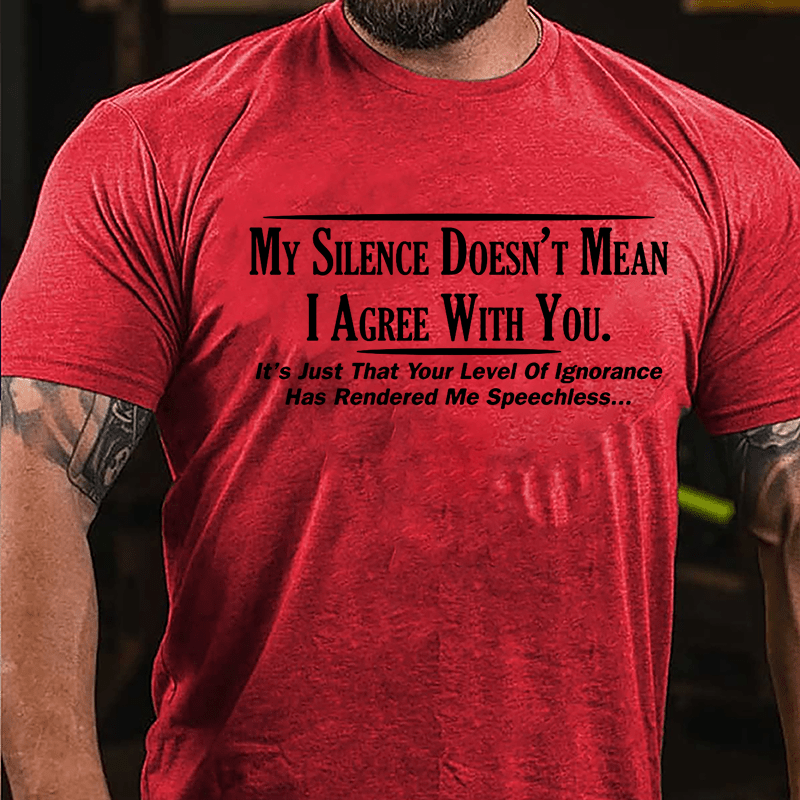 My Silence Doesn't Mean I Agree With You It's Just That Your Level Of Ignorance Has Rendered Me Speechless Cotton T-shirt