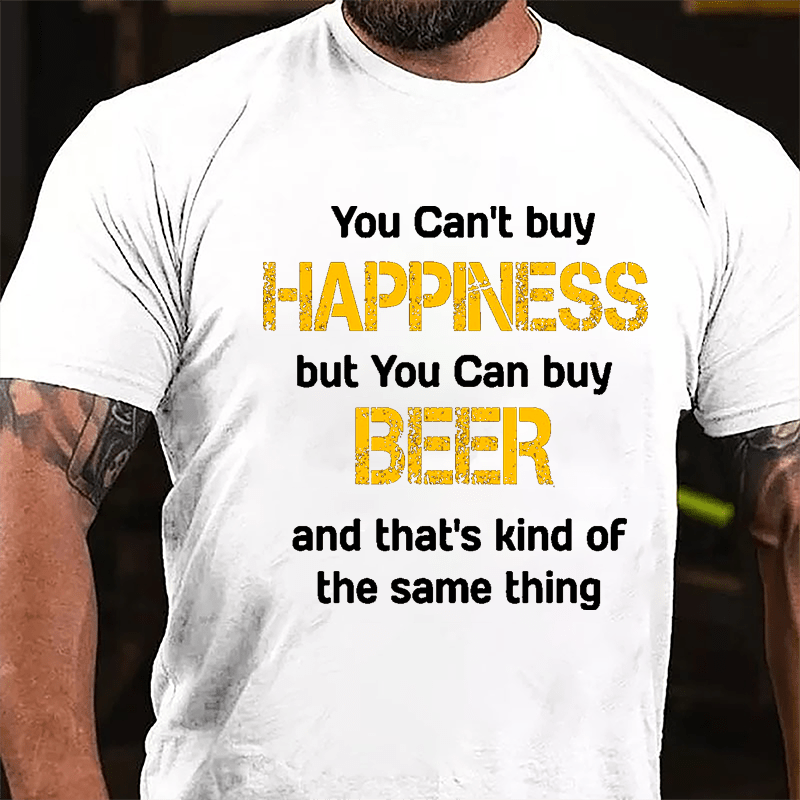 You Can't Buy Happiness But You Can Buy Beer And That's Kind Of The Same Thing Cotton T-shirt