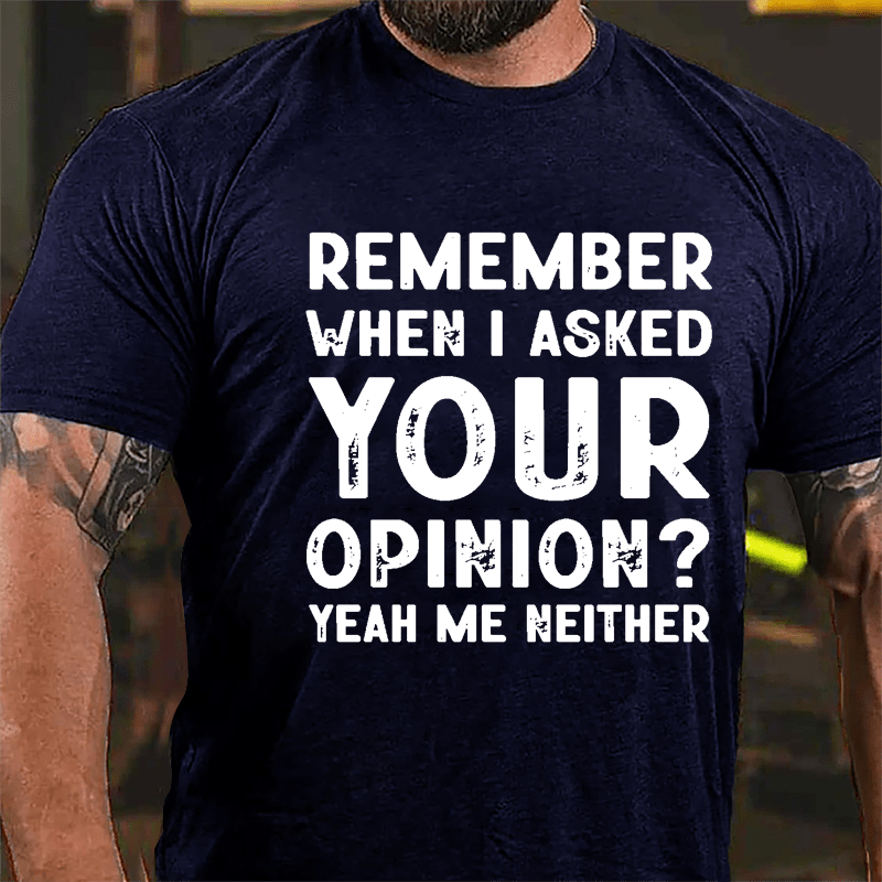 Remember When I Asked Your Opinion? Yeah Me Neither Cotton T-shirt