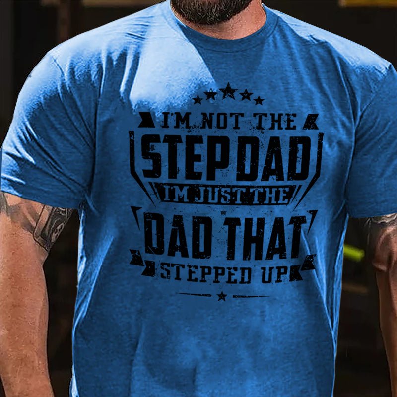 I'm Not The Step Dad I'm Just The Dad That Stepped Up Cotton T-shirt