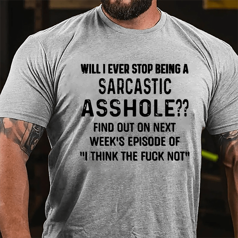 Will I Ever Stop Being A Sarcastic Asshole Cotton T-shirt