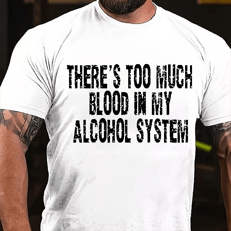 There's Too Much Blood In My Alcohol System Cotton T-shirt