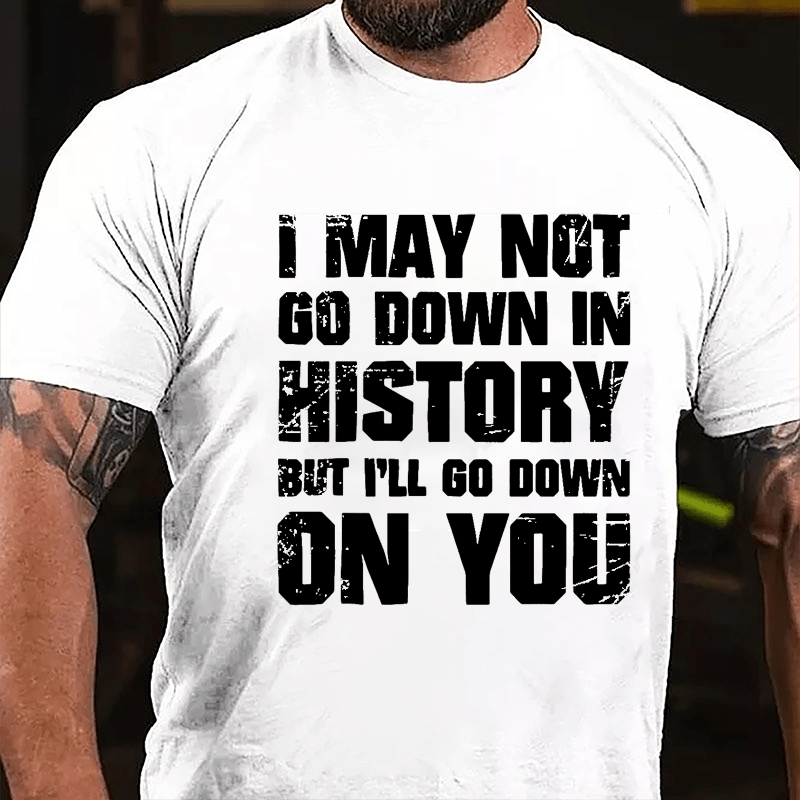 I May Not Go Down In History But I'll Go Down On You Cotton T-shirt