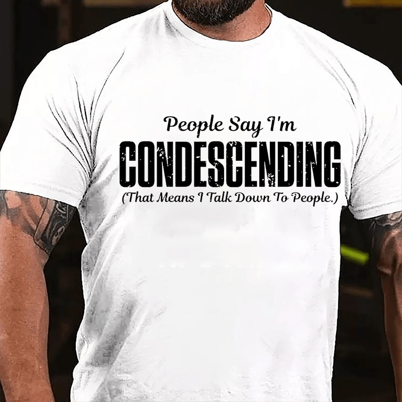 People Say I'm Condescending That Means I Talk Down To People Cotton T-shirt