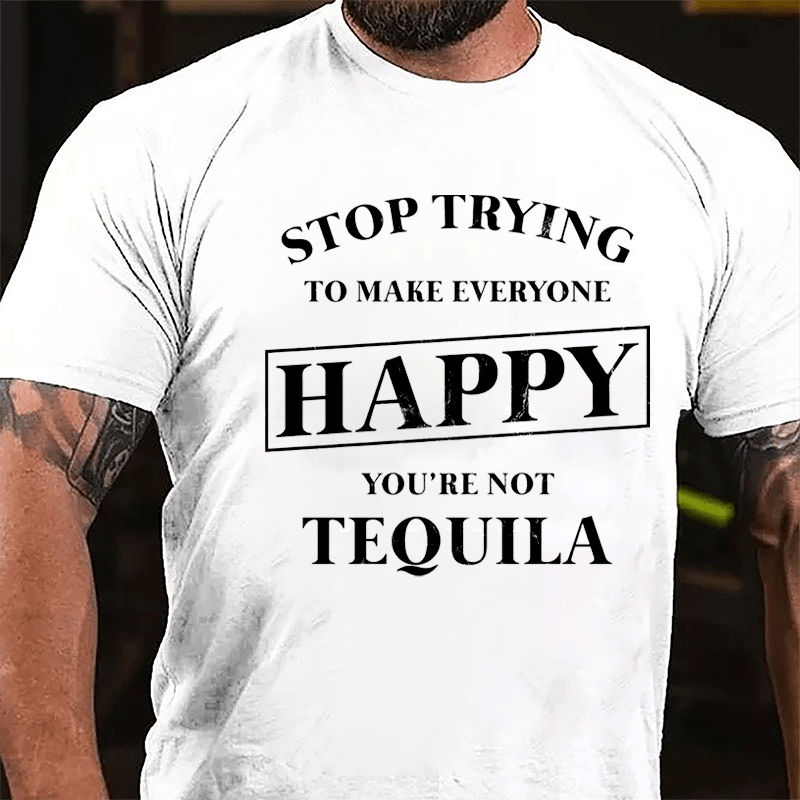 Stop Trying To Make Everyone Happy You're Not Tequila Cotton T-shirt