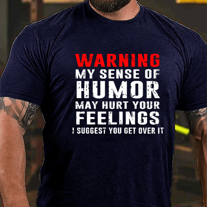 Warning My Sense Of Humor May Hurt Your Feelings I Suggest You Get Over It Cotton T-shirt