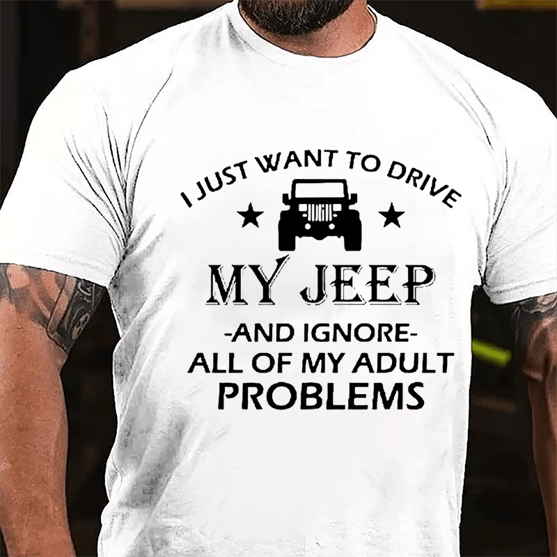 I Just Want To Drive My Jeep And Ignore All Of My Adult Problems Cotton T-shirt