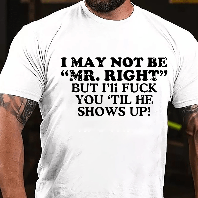 I May Not Be "Mr. Right" But I'll Fuck You 'Til He Shows Up Cotton T-shirt