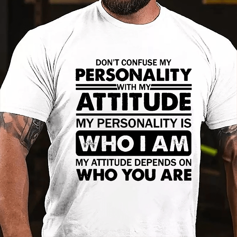 Don't Confuse My Personality With My Attitude My Personality Is Who I Am My Attitude Depends On Who You Are Cotton T-shirt