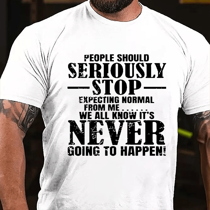 People Should Seriously Stop Expecting Normal From Me We All Know It's Never Going To Happen Mens Cotton T-shirt