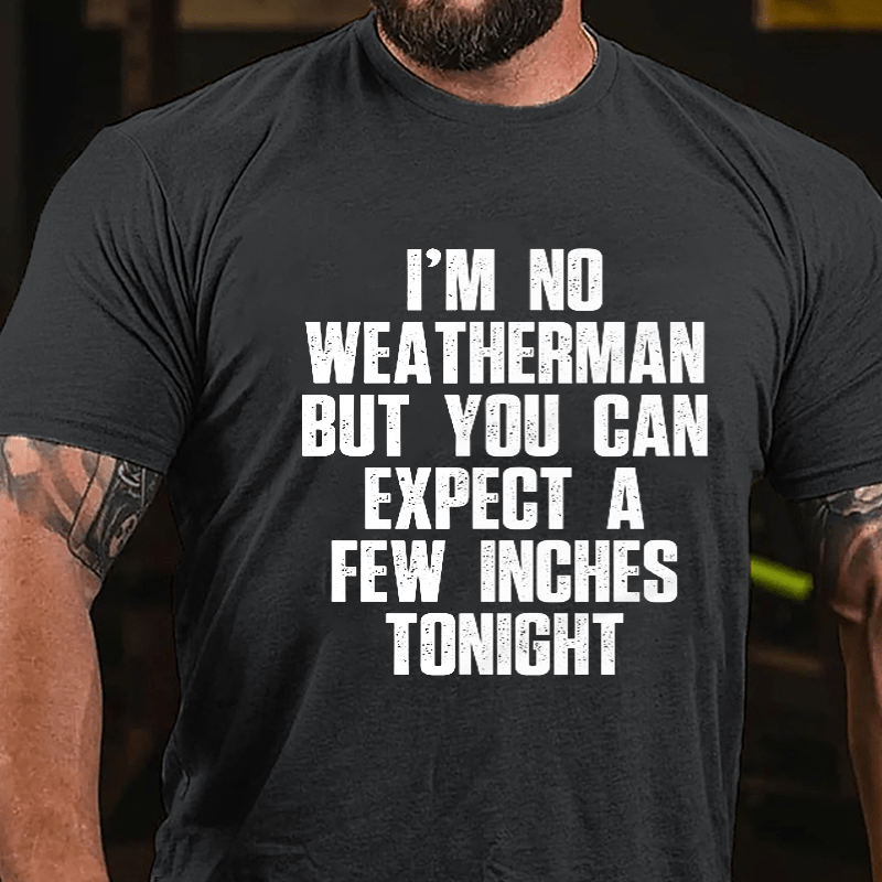 I'm No Weatherman But You Can Expect A Few Inches Tonight Cotton T-shirt