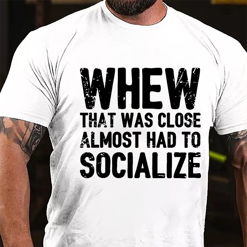 Whew That Was Close Almost Had To Socialize Cotton T-shirt