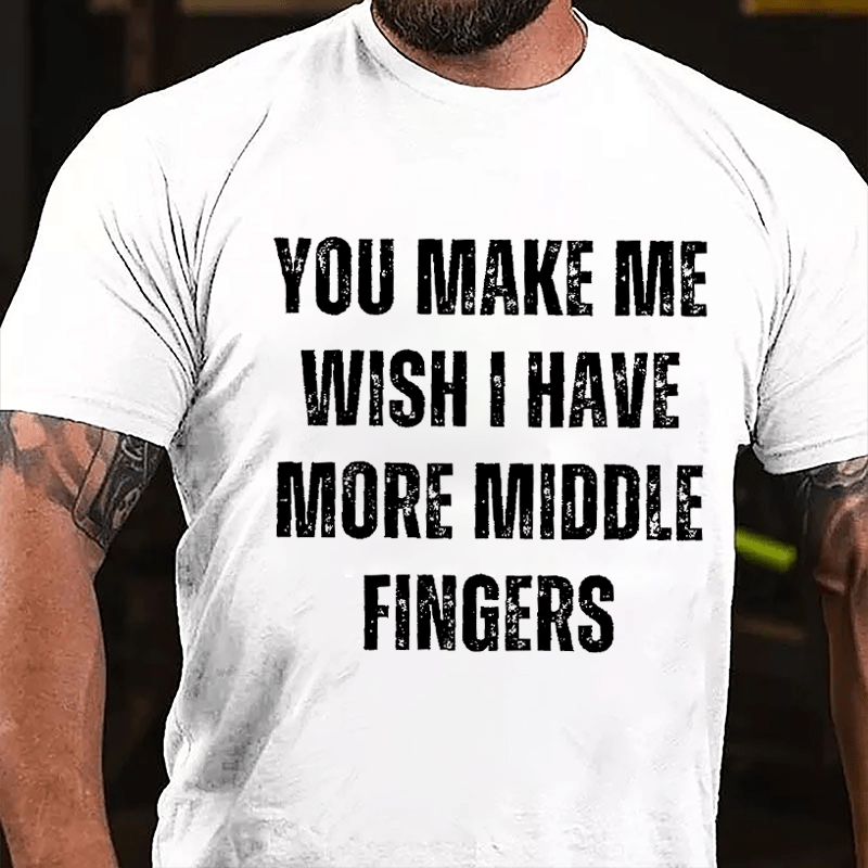 You Make Me Wish I Have More Middle Fingers Cotton T-shirt