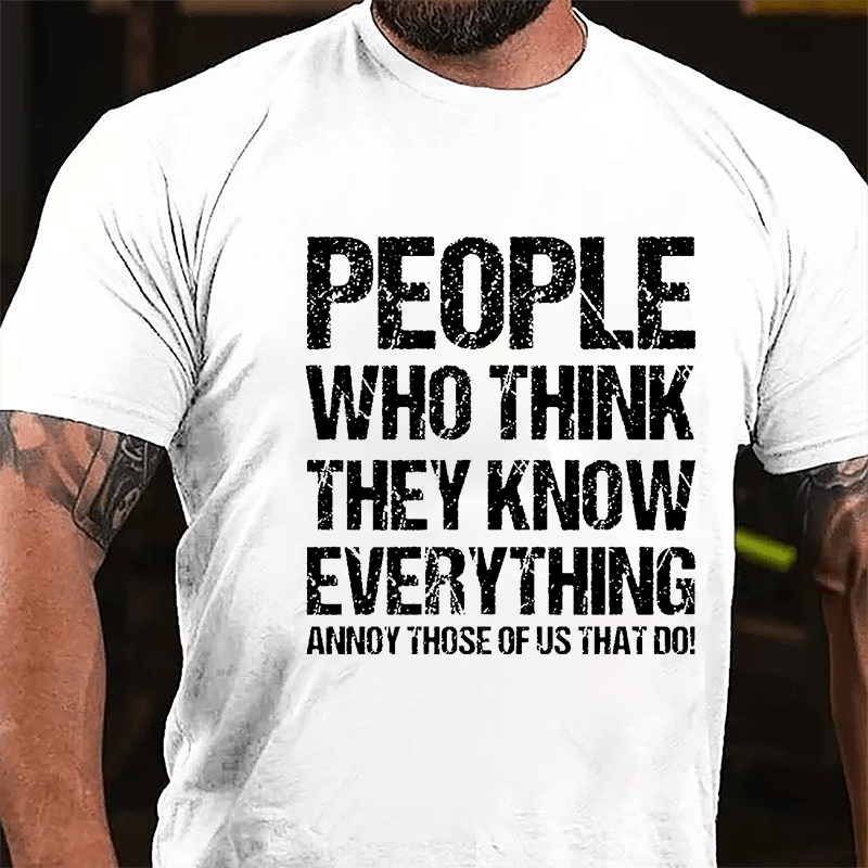 People Who Think They Know Everything Annoy Those Of Us That Do Cotton T-shirt