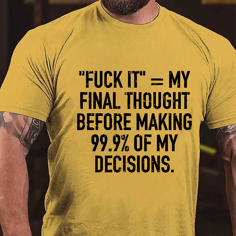 "Fuck It" My Final Thought Before Making 99.9% Of My Decidions Cotton T-shirt