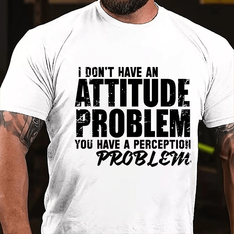 I Don't Have An Attitude Problem You Have A Perception Problem Cotton T-shirt