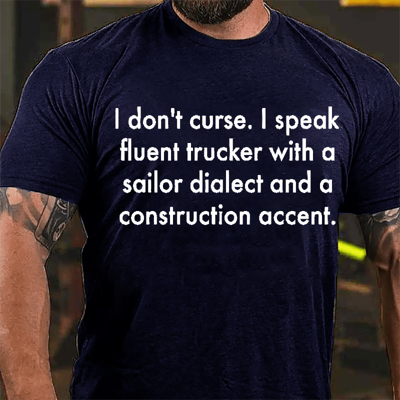 I Don't Curse I Speak Fluent Trucker With A Sailor Dialect And A Construction Accent Cotton T-shirt