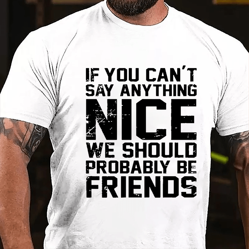 If You Can't Say Anything Nice We Should Probably Be Friends Cotton T-shirt