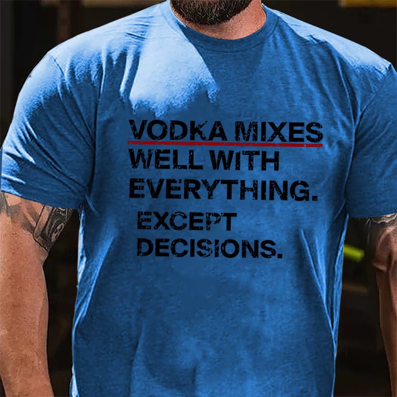 Vodka Mixes Well With Everything Except Decisions Cotton T-shirt