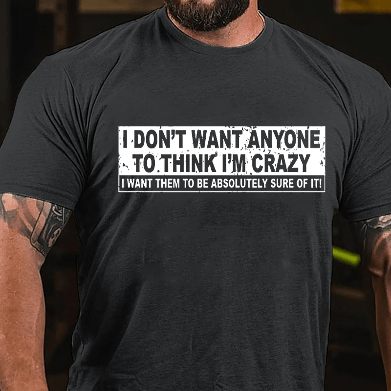 I Don't Want Anyone To Think I'm Crazy I Want Them To Be Absolutely Sure Of It Cotton T-shirt