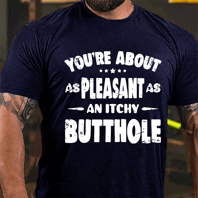 You're About As Pleasant As An Itchy Butthole Cotton T-shirt