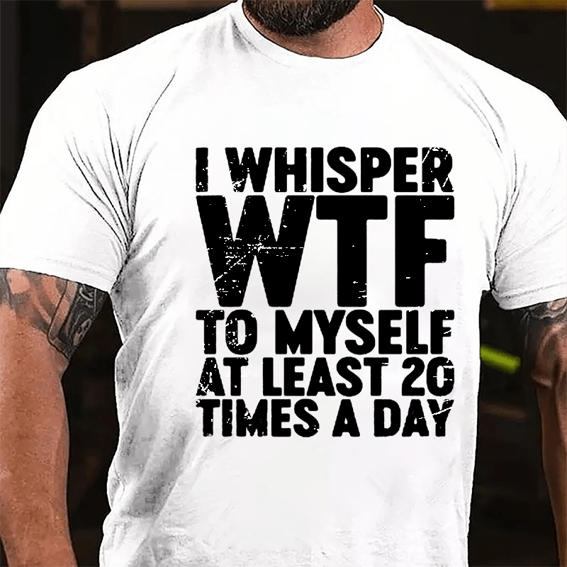 I Whisper WTF To Myself At Least 20 Times A Day Cotton T-shirt