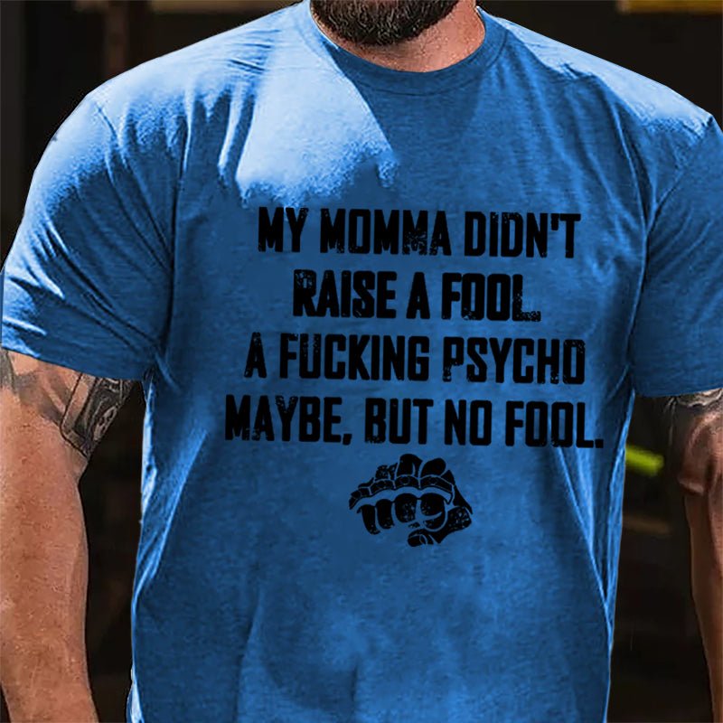 My Momma Didn't Raise A Fool A Fucking Psycho Maybe But No Fool Cotton T-shirt