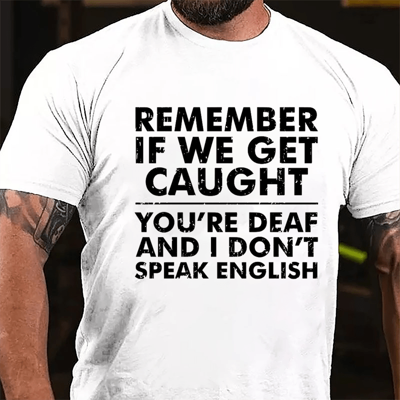 Remember If We Get Caught You're Deaf And I Don't Speak English Humorous Cotton T-shirt