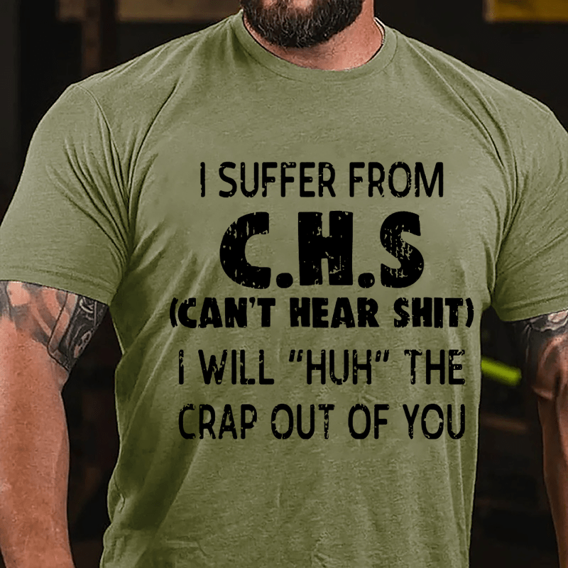 I Suffer From C.H.S (Can't Hear Shit) I Will "Huh" The Crap Out Of You Funny Sarcastic Cotton T-shirt