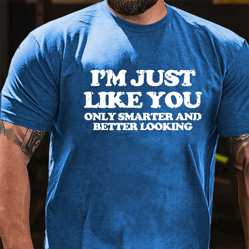 I'm Just Like You Only Smarter And Better Looking Cotton T-shirt