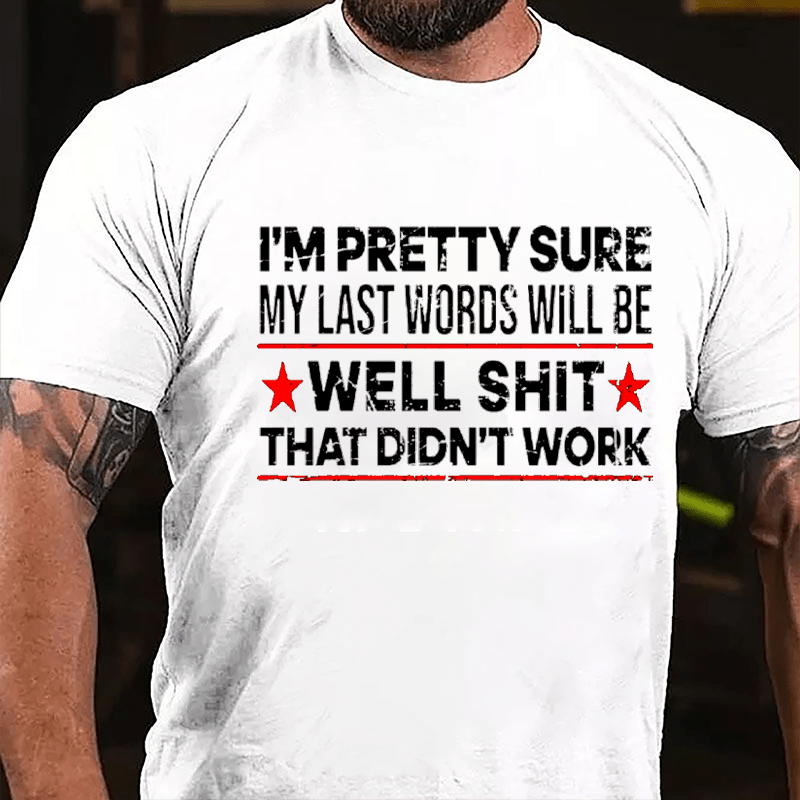 Men's I'm Pretty Sure My Last Words Will Be Well Shit That Didn't Work Cotton T-shirt