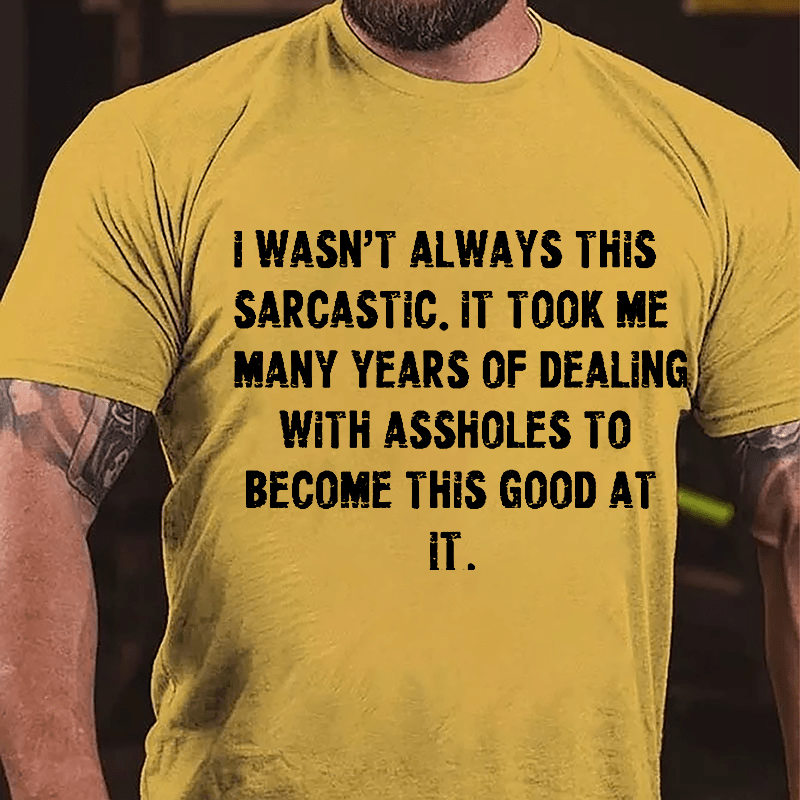 I Wasn't Always This Sarcastic It Took Me Many Years Of Dealing With Assholes To Become This Good At It Cotton T-shirt